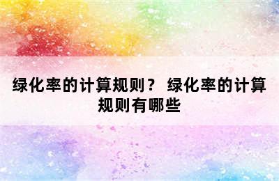 绿化率的计算规则？ 绿化率的计算规则有哪些